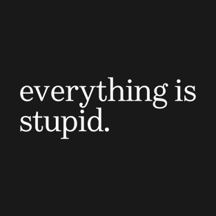 everything is stupid T-Shirt