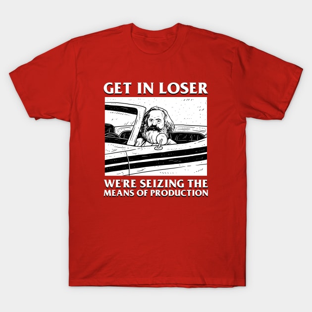 Get In Loser We're Seizing The Means Of Production Karl Marx T-Shirt Get In Loser We're Seizing The Means Of Production Karl Marx T-Shirt