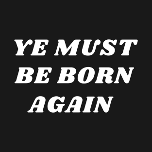 Ye must be born again T-Shirt