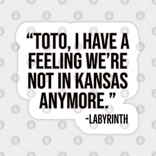 "Toto, I have a feeling we're not in Kansas anymore." -Labyrinth Magnet by Offended Panda