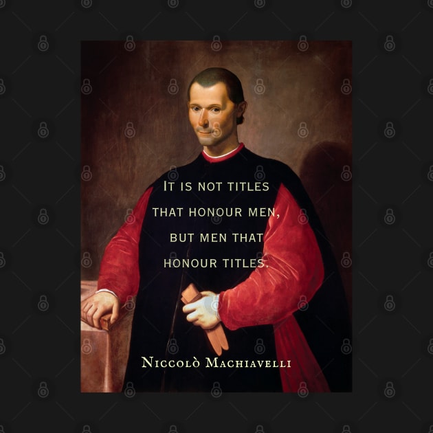 Niccolò Machiavelli portrait and quote: It is not titles that honour men, but men that honour titles. by artbleed