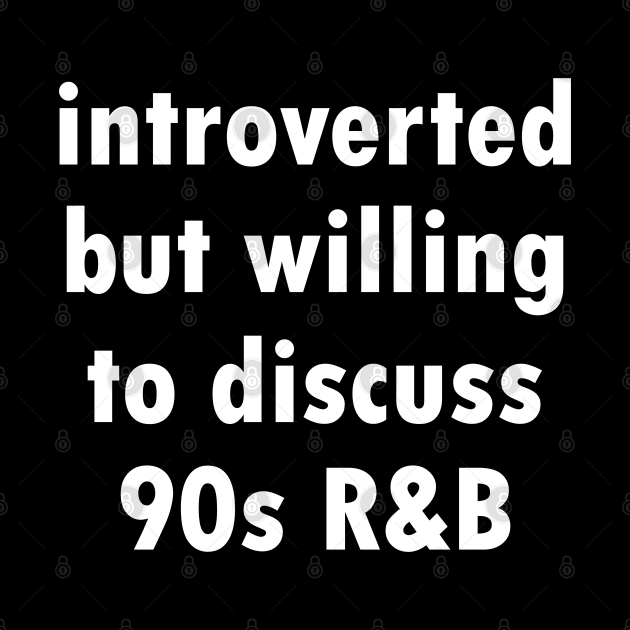 Introverted but willing to discuss 90s R&B - funny 1990s humor by Kelly Design Company by KellyDesignCompany