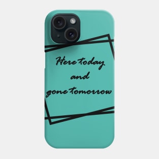 Black "Here today and gone tomorrow" Phone Case