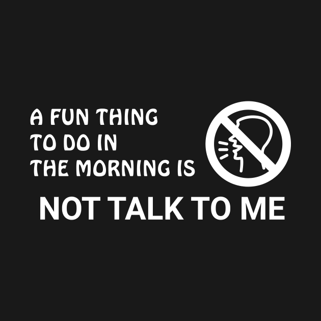 A Fun Thing To Do In The Morning Is Not Talk To Me by MariaB