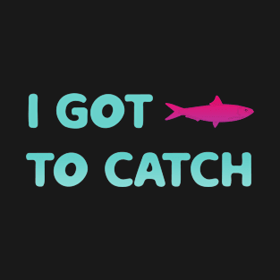 i got fish to catch T-Shirt