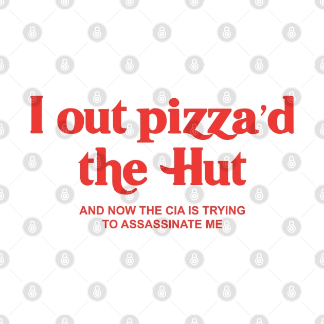 I Out Pizza'd The Hut, I Out Pizza'd The Hut And Now The CIA Is Trying To Assassinate me by TrikoGifts