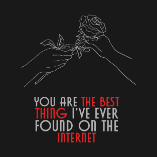 You are the best thing I've ever found on the internet T-Shirt