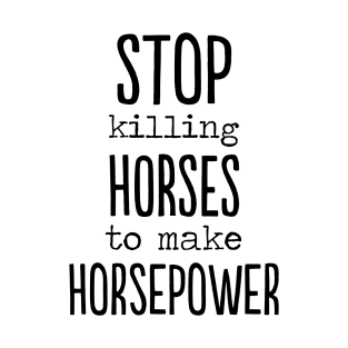 Stop killing Horses to make Horsepower Funny gift T-Shirt