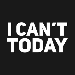 I can’t today T-Shirt