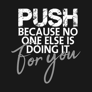 Push because no one else is doing it for you T-Shirt