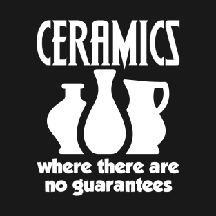 Ceramics where there are no guarantees T-Shirt