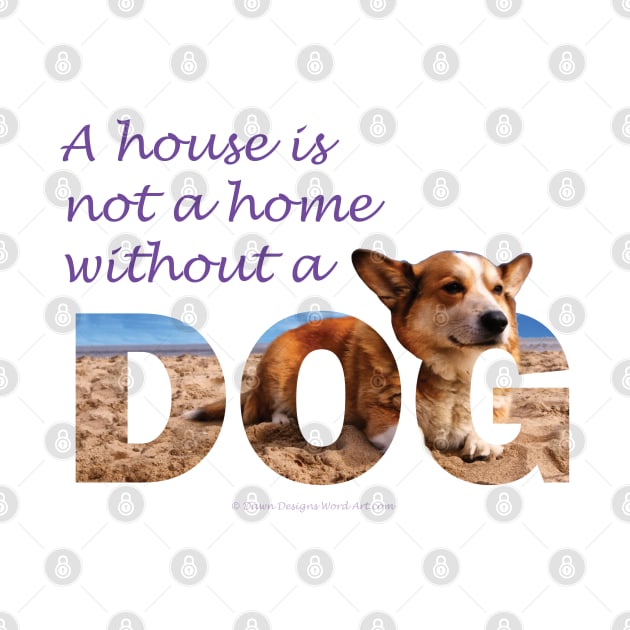 A house is not a home without a dog - Corgi oil painting wordart by DawnDesignsWordArt