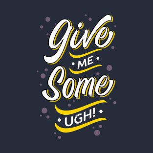 Give Me Some UGH! T-Shirt