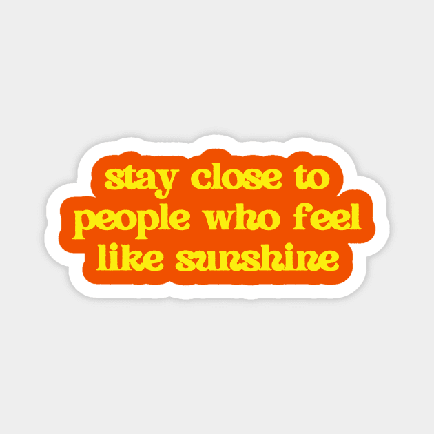 Stay close to people who feel like sunshine Magnet by thedesignleague