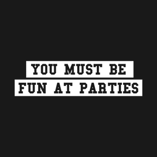 You must be fun at parties T-Shirt