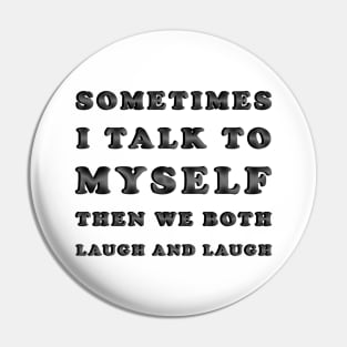 Sometimes I Talk To Myself Then We Both Laugh and Laugh Pin