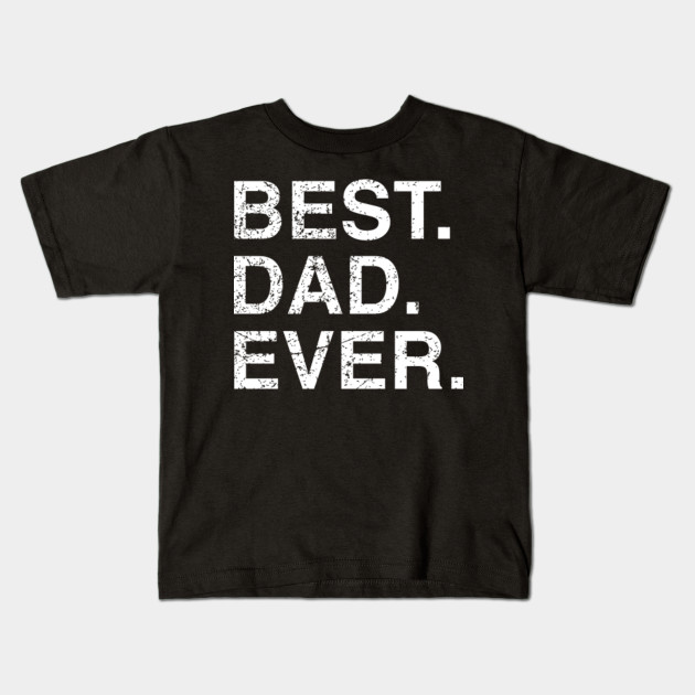 Mens Best Dad Ever Father S Day Dad Birthday Gift Idea Dad Kids T Shirt Teepublic