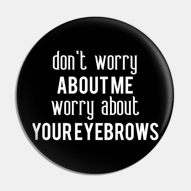 Clever Gift Don't Worry About Me Worry About Your Eyebrows Pin by StacysCellar