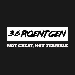 3.6 Roentgen Not Great, Not Terrible T-Shirt