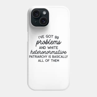 I've Got 99 Problems and White Heteronormative Pariarchy is Basically All of Them Phone Case
