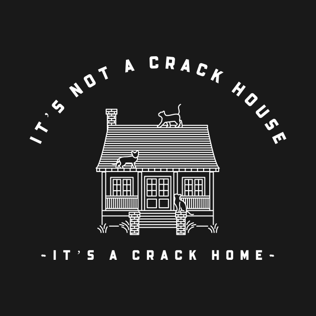 It’s not a crack house it’s a crack home by Popstarbowser