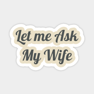 Mens Let Me Ask My Wife - Funny Husband Magnet