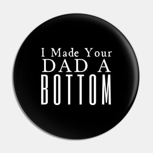 I Made Your Dad A Bottom Pin