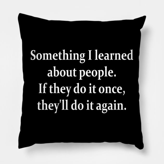 Something I learned about people If they do it once they ll do it again. Pillow by slawers