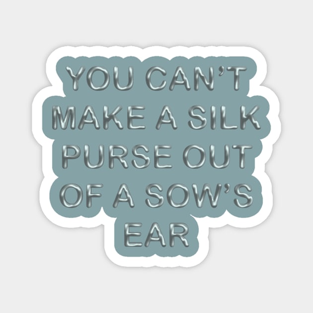 You can´t make a silk purse out of a sow´s ear Magnet by desingmari