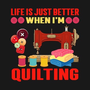 Life Is Just Better When I'm Quilting T-Shirt