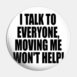 I Talk To Everyone Moving Me Won't Help Pin
