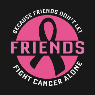 Because Friends Don't Let Friends Fight Cancer Alone T-Shirt