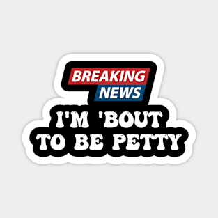 Breaking News I'm 'Bout To Be Petty Funny Quotes Magnet