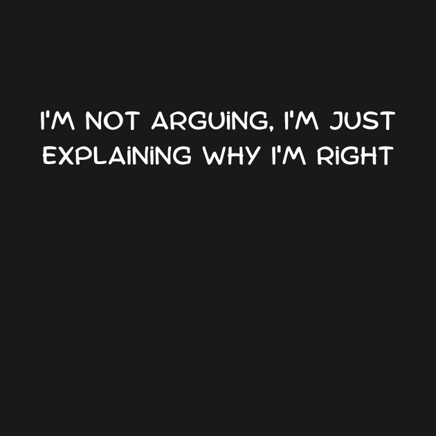 I'm not arguing, I'm just explaining why I'm right by Art By Mojo