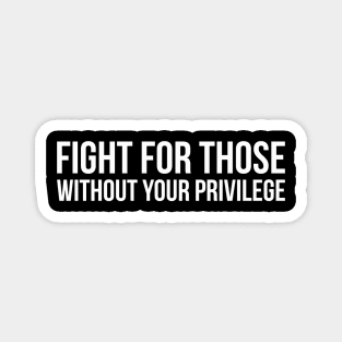 FIGHT FOR THOSE WITHOUT YOUR PRIVILEGE quote design Magnet