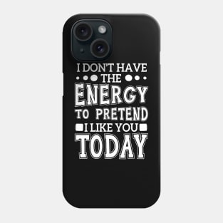 I Don't Have The Energy To Pretend I Like You Today Phone Case