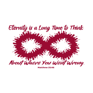 Eternity is a Long Time to Think About Where You Went Wrong. Matthew 25:46. Red lettering. T-Shirt