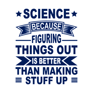 Science Because Figuring Things Out Is Better Than Making Stuff Up T-Shirt