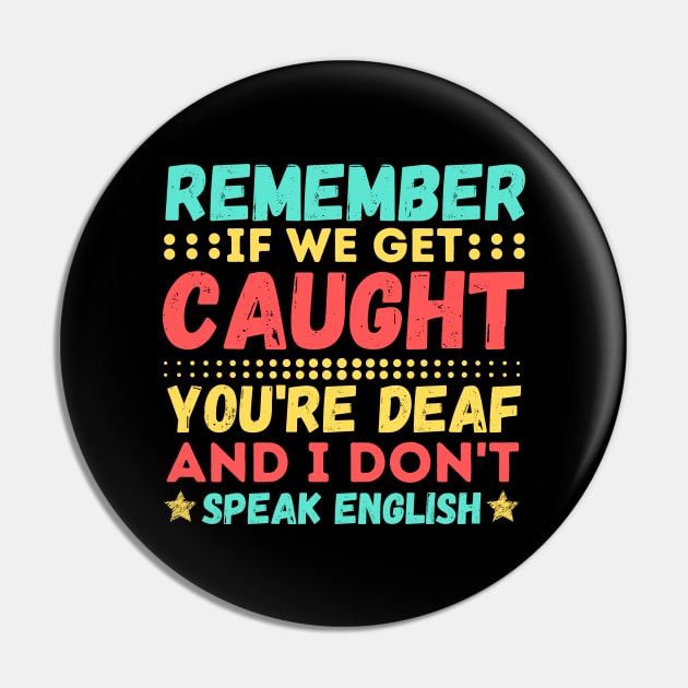 Remember If We Get Caught, You're Deaf and I Don't Speak English Pin by JustBeSatisfied