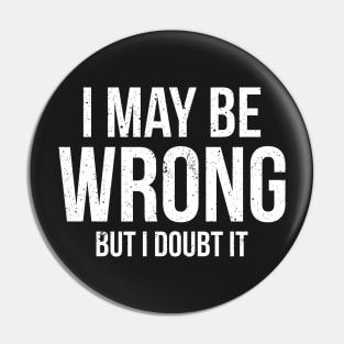 I May Be Wrong But I doubt it funny Pin