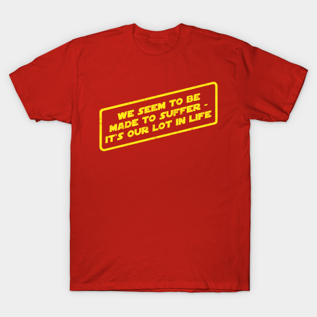 We Seem To Be Made To Suffer Star Wars T Shirt Teepublic