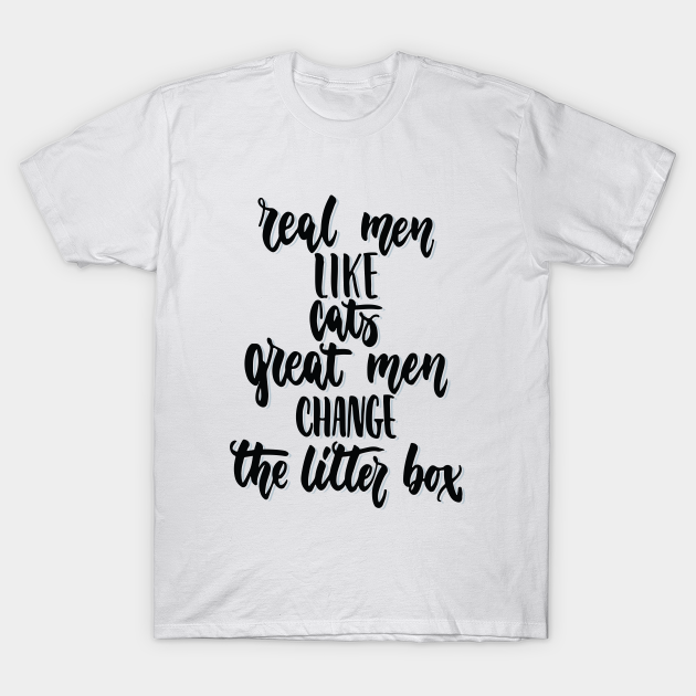 Real Men Like Cats Great Men Change The Litter Box - Real Men Like Cats - T-Shirt