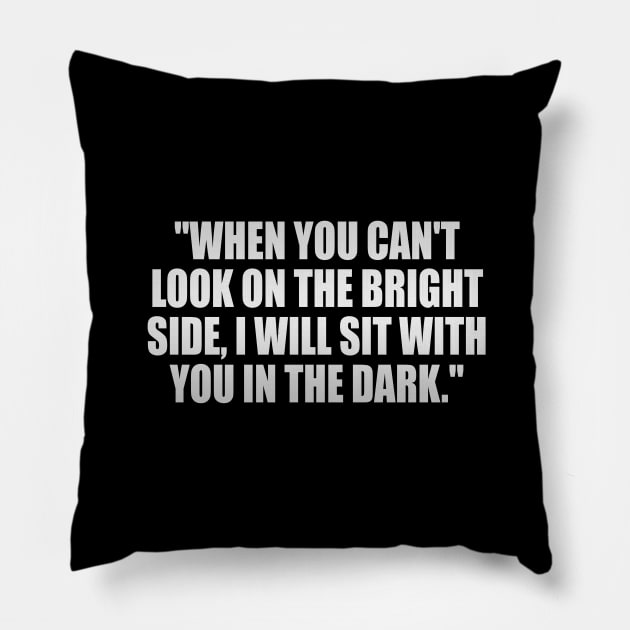 When you can't look on the bright side, I will sit with you in the dark Pillow by It'sMyTime