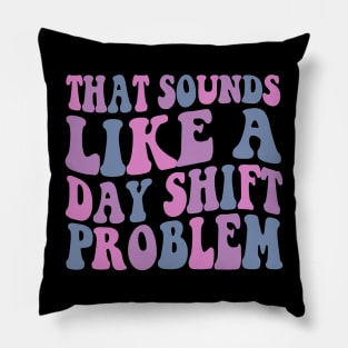 That sounds like a day shift problem, Night Shift Nurse Shirt, Gift for Nurse, Nursing School Student Grad Pillow