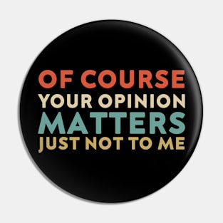 Of Course Your Opinion Matters Just Not To Me Funny Pin