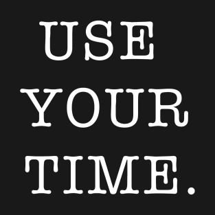 Use Your Time. T-Shirt