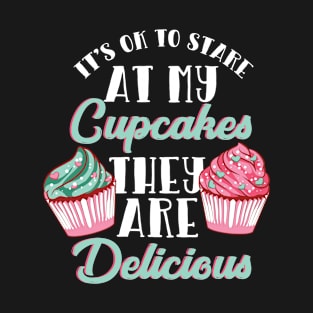 It's OK To Stare At My Cupcakes They Are Delicious T-Shirt