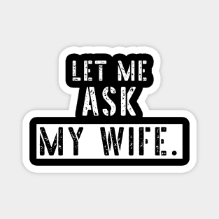 Let Me Ask My Wife Funny Sarcastic Magnet