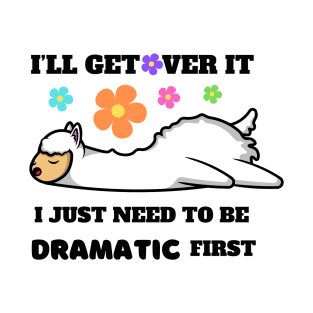 I'll Get Over It I Just Need To Be Dramatic First T-Shirt