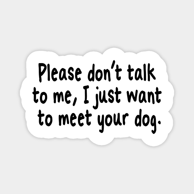 Please Don't Talk To Me, I Just Want To Meet Your Dog Magnet by John white